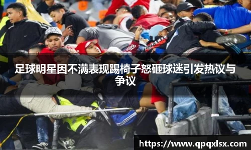 足球明星因不满表现踢椅子怒砸球迷引发热议与争议