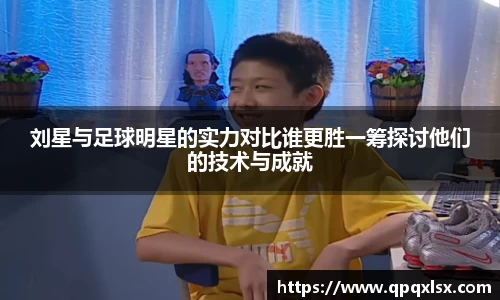 刘星与足球明星的实力对比谁更胜一筹探讨他们的技术与成就