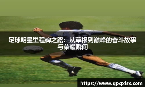 足球明星里程碑之路：从草根到巅峰的奋斗故事与荣耀瞬间