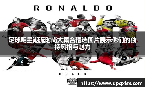 足球明星潮流时尚大集合精选图片展示他们的独特风格与魅力