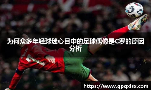为何众多年轻球迷心目中的足球偶像是C罗的原因分析